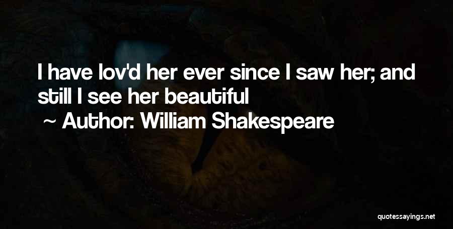 William Shakespeare Quotes: I Have Lov'd Her Ever Since I Saw Her; And Still I See Her Beautiful