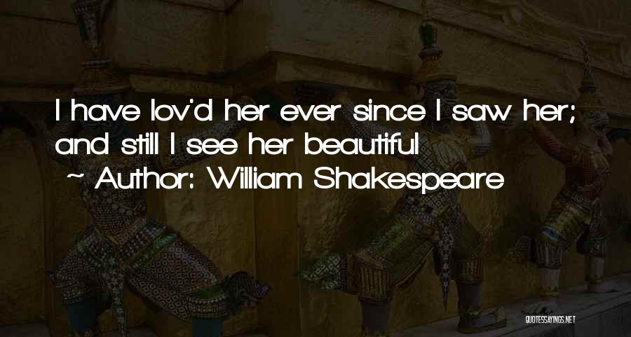 William Shakespeare Quotes: I Have Lov'd Her Ever Since I Saw Her; And Still I See Her Beautiful