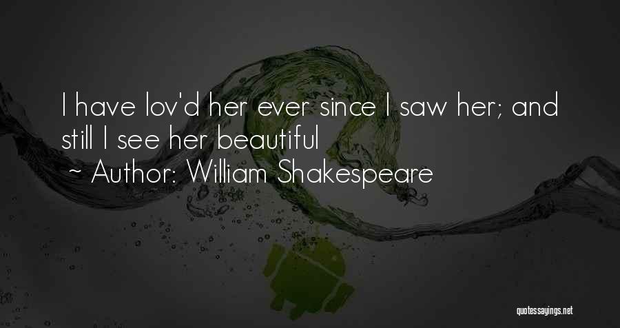 William Shakespeare Quotes: I Have Lov'd Her Ever Since I Saw Her; And Still I See Her Beautiful