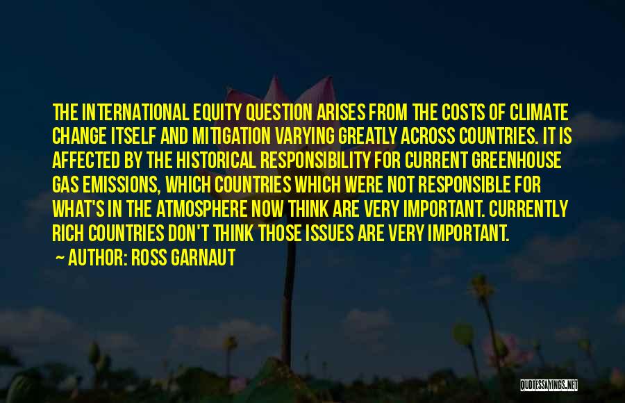 Ross Garnaut Quotes: The International Equity Question Arises From The Costs Of Climate Change Itself And Mitigation Varying Greatly Across Countries. It Is