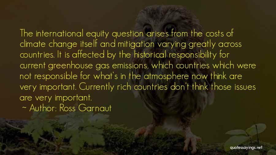 Ross Garnaut Quotes: The International Equity Question Arises From The Costs Of Climate Change Itself And Mitigation Varying Greatly Across Countries. It Is