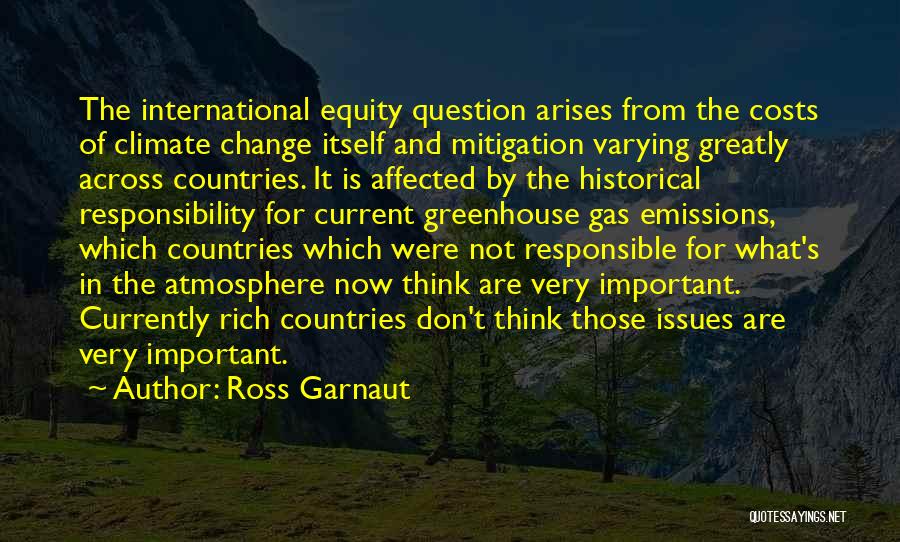 Ross Garnaut Quotes: The International Equity Question Arises From The Costs Of Climate Change Itself And Mitigation Varying Greatly Across Countries. It Is