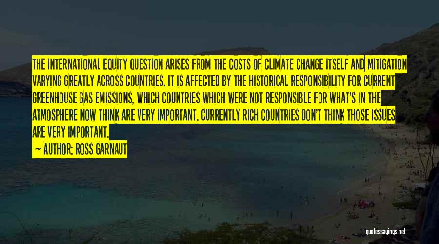 Ross Garnaut Quotes: The International Equity Question Arises From The Costs Of Climate Change Itself And Mitigation Varying Greatly Across Countries. It Is