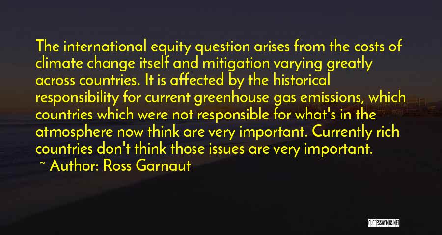 Ross Garnaut Quotes: The International Equity Question Arises From The Costs Of Climate Change Itself And Mitigation Varying Greatly Across Countries. It Is