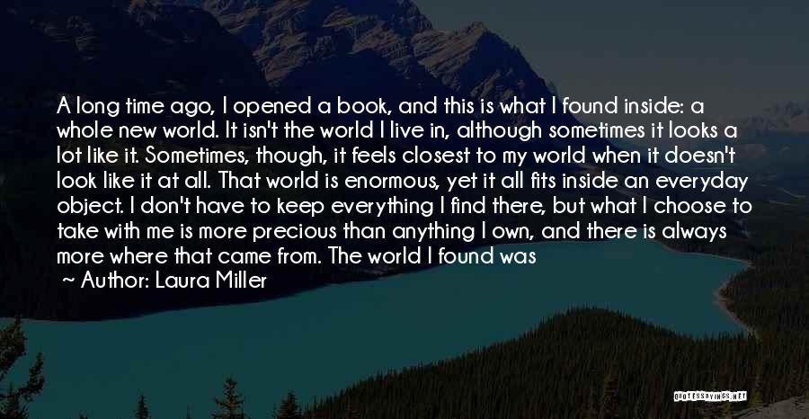 Laura Miller Quotes: A Long Time Ago, I Opened A Book, And This Is What I Found Inside: A Whole New World. It