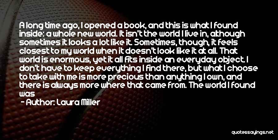 Laura Miller Quotes: A Long Time Ago, I Opened A Book, And This Is What I Found Inside: A Whole New World. It