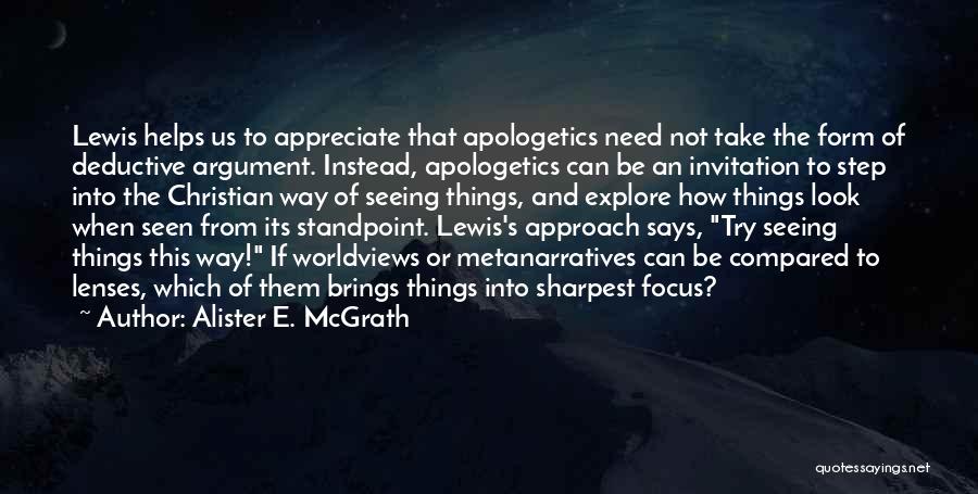 Alister E. McGrath Quotes: Lewis Helps Us To Appreciate That Apologetics Need Not Take The Form Of Deductive Argument. Instead, Apologetics Can Be An