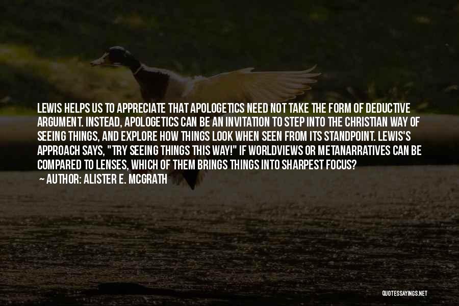 Alister E. McGrath Quotes: Lewis Helps Us To Appreciate That Apologetics Need Not Take The Form Of Deductive Argument. Instead, Apologetics Can Be An