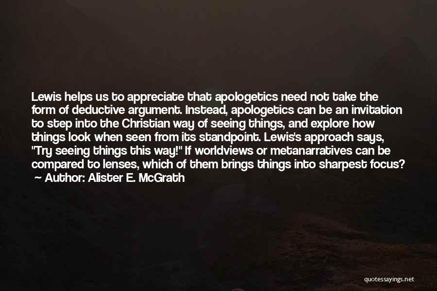 Alister E. McGrath Quotes: Lewis Helps Us To Appreciate That Apologetics Need Not Take The Form Of Deductive Argument. Instead, Apologetics Can Be An