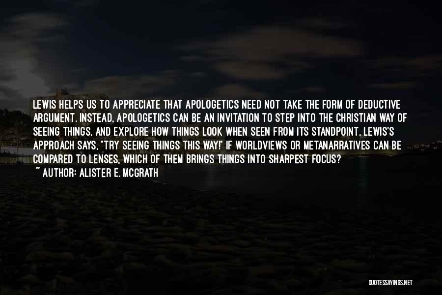 Alister E. McGrath Quotes: Lewis Helps Us To Appreciate That Apologetics Need Not Take The Form Of Deductive Argument. Instead, Apologetics Can Be An