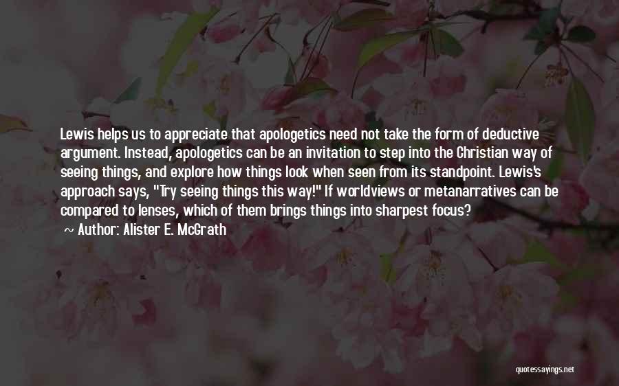 Alister E. McGrath Quotes: Lewis Helps Us To Appreciate That Apologetics Need Not Take The Form Of Deductive Argument. Instead, Apologetics Can Be An