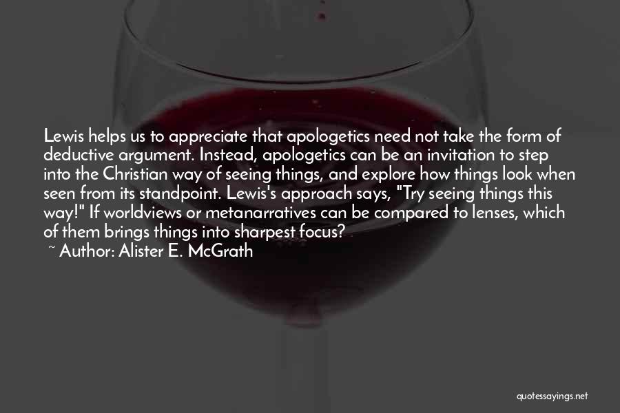 Alister E. McGrath Quotes: Lewis Helps Us To Appreciate That Apologetics Need Not Take The Form Of Deductive Argument. Instead, Apologetics Can Be An