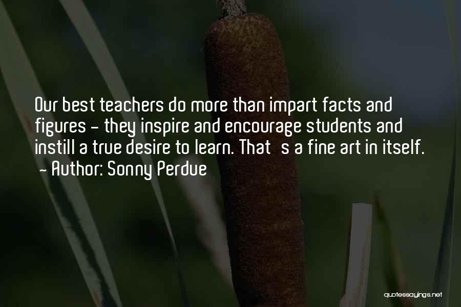 Sonny Perdue Quotes: Our Best Teachers Do More Than Impart Facts And Figures - They Inspire And Encourage Students And Instill A True