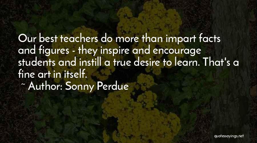 Sonny Perdue Quotes: Our Best Teachers Do More Than Impart Facts And Figures - They Inspire And Encourage Students And Instill A True