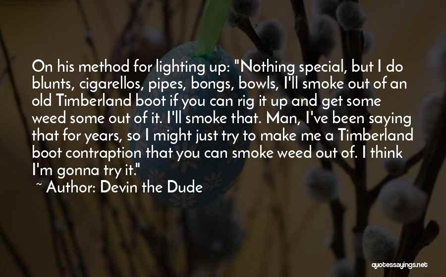 Devin The Dude Quotes: On His Method For Lighting Up: Nothing Special, But I Do Blunts, Cigarellos, Pipes, Bongs, Bowls, I'll Smoke Out Of