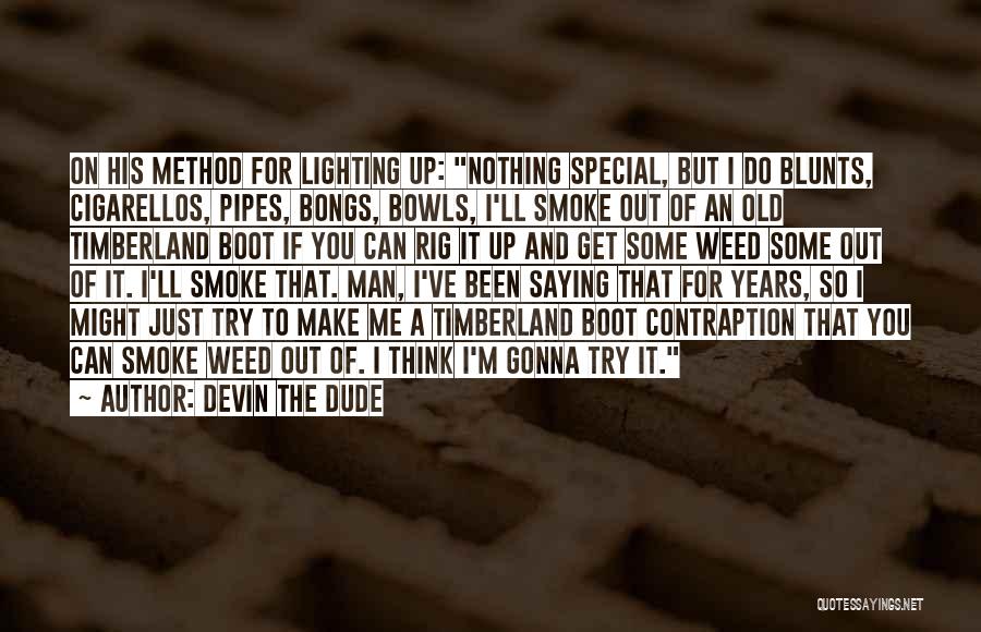 Devin The Dude Quotes: On His Method For Lighting Up: Nothing Special, But I Do Blunts, Cigarellos, Pipes, Bongs, Bowls, I'll Smoke Out Of
