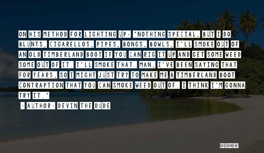 Devin The Dude Quotes: On His Method For Lighting Up: Nothing Special, But I Do Blunts, Cigarellos, Pipes, Bongs, Bowls, I'll Smoke Out Of
