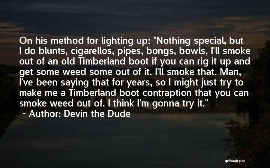 Devin The Dude Quotes: On His Method For Lighting Up: Nothing Special, But I Do Blunts, Cigarellos, Pipes, Bongs, Bowls, I'll Smoke Out Of