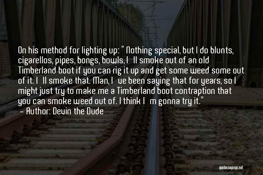 Devin The Dude Quotes: On His Method For Lighting Up: Nothing Special, But I Do Blunts, Cigarellos, Pipes, Bongs, Bowls, I'll Smoke Out Of