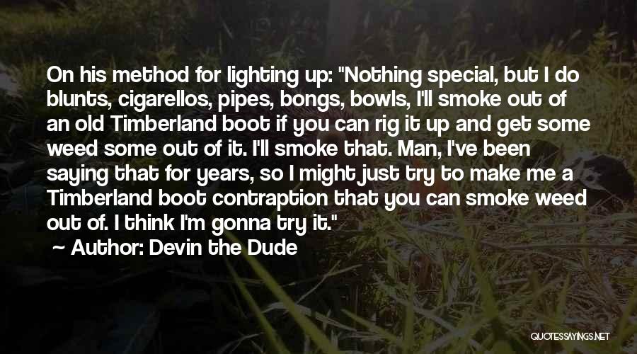 Devin The Dude Quotes: On His Method For Lighting Up: Nothing Special, But I Do Blunts, Cigarellos, Pipes, Bongs, Bowls, I'll Smoke Out Of