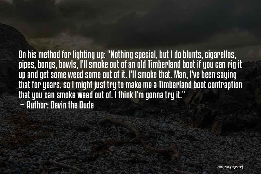 Devin The Dude Quotes: On His Method For Lighting Up: Nothing Special, But I Do Blunts, Cigarellos, Pipes, Bongs, Bowls, I'll Smoke Out Of