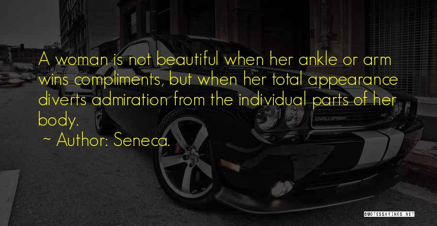 Seneca. Quotes: A Woman Is Not Beautiful When Her Ankle Or Arm Wins Compliments, But When Her Total Appearance Diverts Admiration From