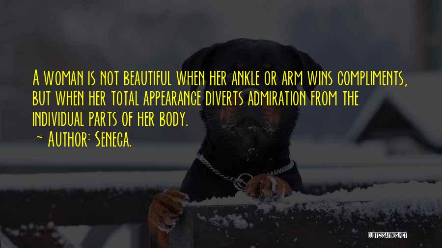 Seneca. Quotes: A Woman Is Not Beautiful When Her Ankle Or Arm Wins Compliments, But When Her Total Appearance Diverts Admiration From