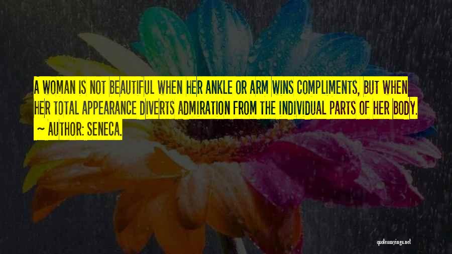 Seneca. Quotes: A Woman Is Not Beautiful When Her Ankle Or Arm Wins Compliments, But When Her Total Appearance Diverts Admiration From