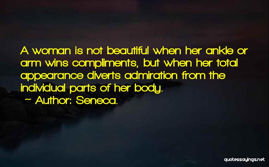 Seneca. Quotes: A Woman Is Not Beautiful When Her Ankle Or Arm Wins Compliments, But When Her Total Appearance Diverts Admiration From