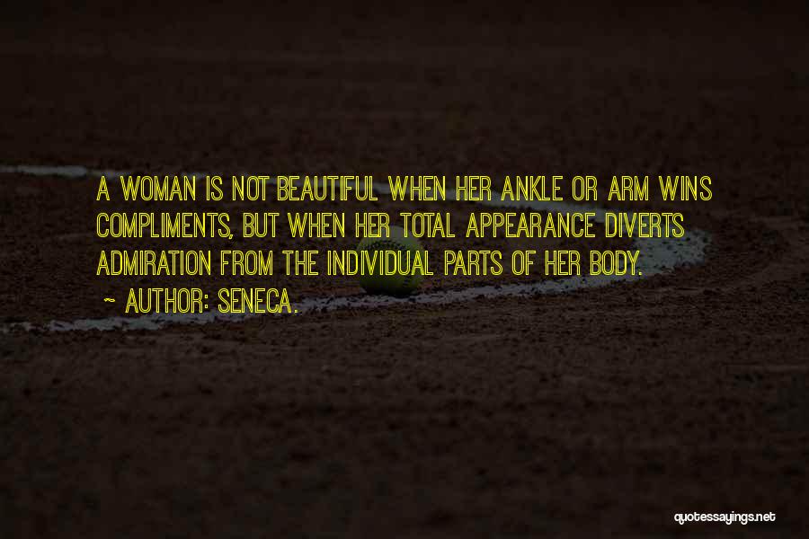 Seneca. Quotes: A Woman Is Not Beautiful When Her Ankle Or Arm Wins Compliments, But When Her Total Appearance Diverts Admiration From