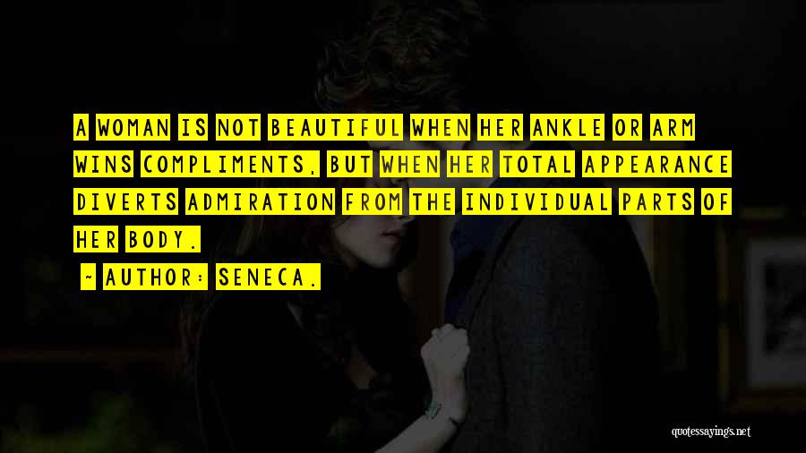 Seneca. Quotes: A Woman Is Not Beautiful When Her Ankle Or Arm Wins Compliments, But When Her Total Appearance Diverts Admiration From