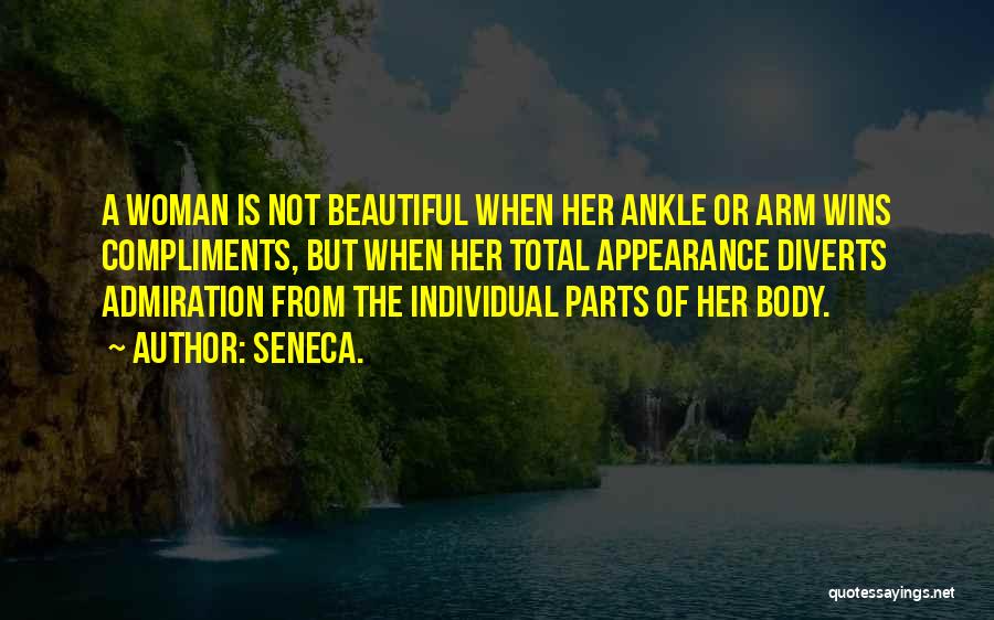 Seneca. Quotes: A Woman Is Not Beautiful When Her Ankle Or Arm Wins Compliments, But When Her Total Appearance Diverts Admiration From