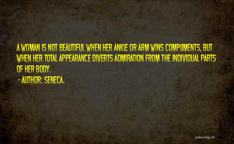 Seneca. Quotes: A Woman Is Not Beautiful When Her Ankle Or Arm Wins Compliments, But When Her Total Appearance Diverts Admiration From