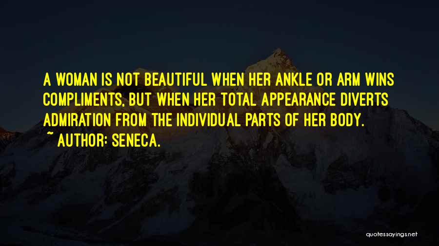 Seneca. Quotes: A Woman Is Not Beautiful When Her Ankle Or Arm Wins Compliments, But When Her Total Appearance Diverts Admiration From