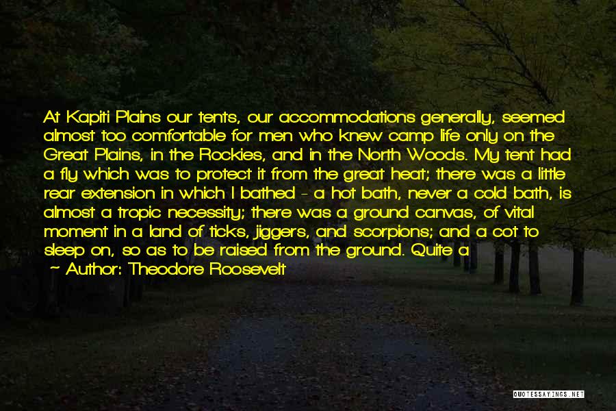 Theodore Roosevelt Quotes: At Kapiti Plains Our Tents, Our Accommodations Generally, Seemed Almost Too Comfortable For Men Who Knew Camp Life Only On