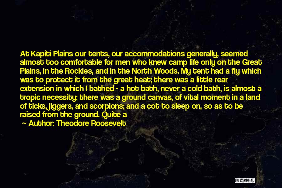 Theodore Roosevelt Quotes: At Kapiti Plains Our Tents, Our Accommodations Generally, Seemed Almost Too Comfortable For Men Who Knew Camp Life Only On