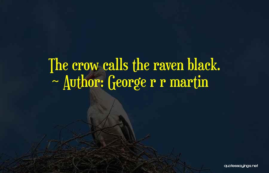 George R R Martin Quotes: The Crow Calls The Raven Black.
