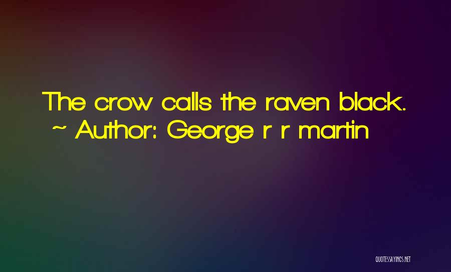 George R R Martin Quotes: The Crow Calls The Raven Black.