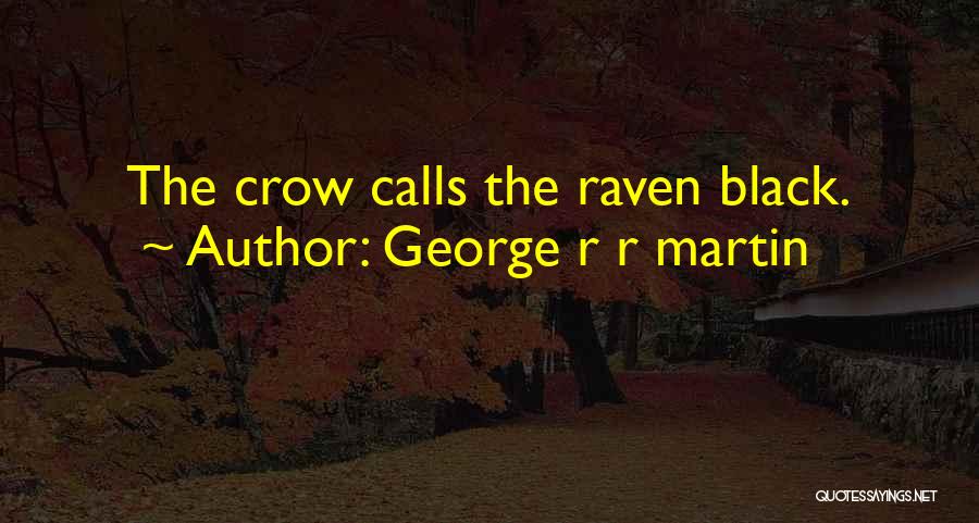 George R R Martin Quotes: The Crow Calls The Raven Black.