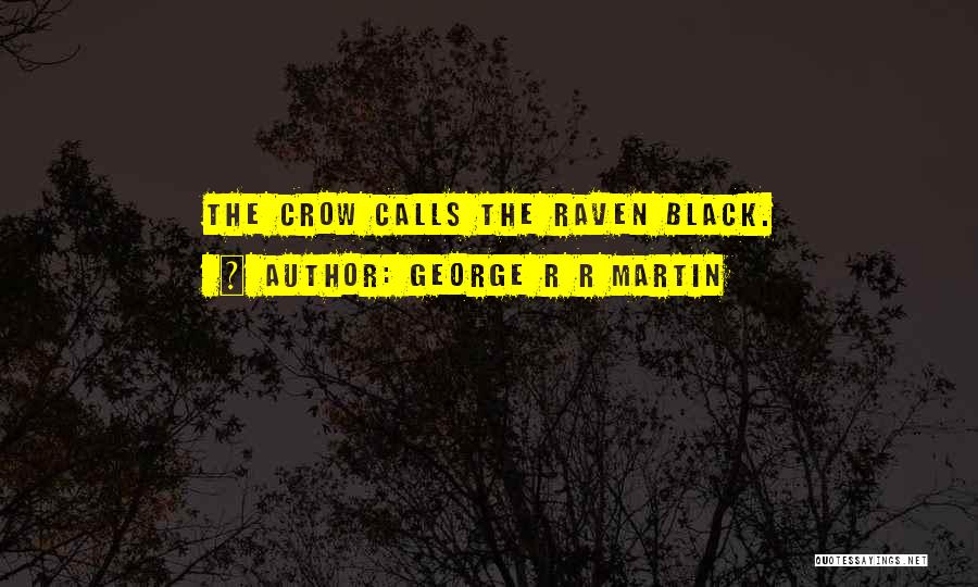George R R Martin Quotes: The Crow Calls The Raven Black.