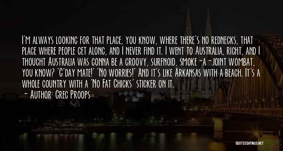 Greg Proops Quotes: I'm Always Looking For That Place, You Know, Where There's No Rednecks, That Place Where People Get Along, And I