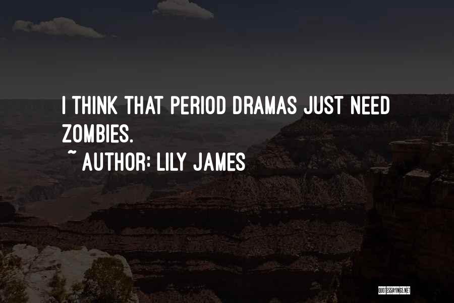 Lily James Quotes: I Think That Period Dramas Just Need Zombies.