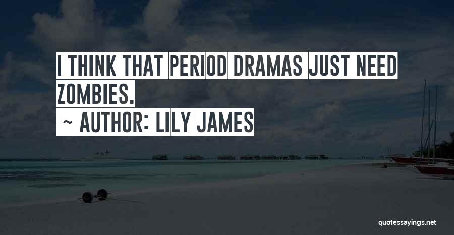 Lily James Quotes: I Think That Period Dramas Just Need Zombies.