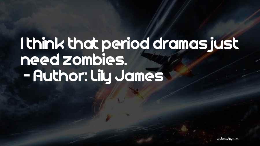 Lily James Quotes: I Think That Period Dramas Just Need Zombies.