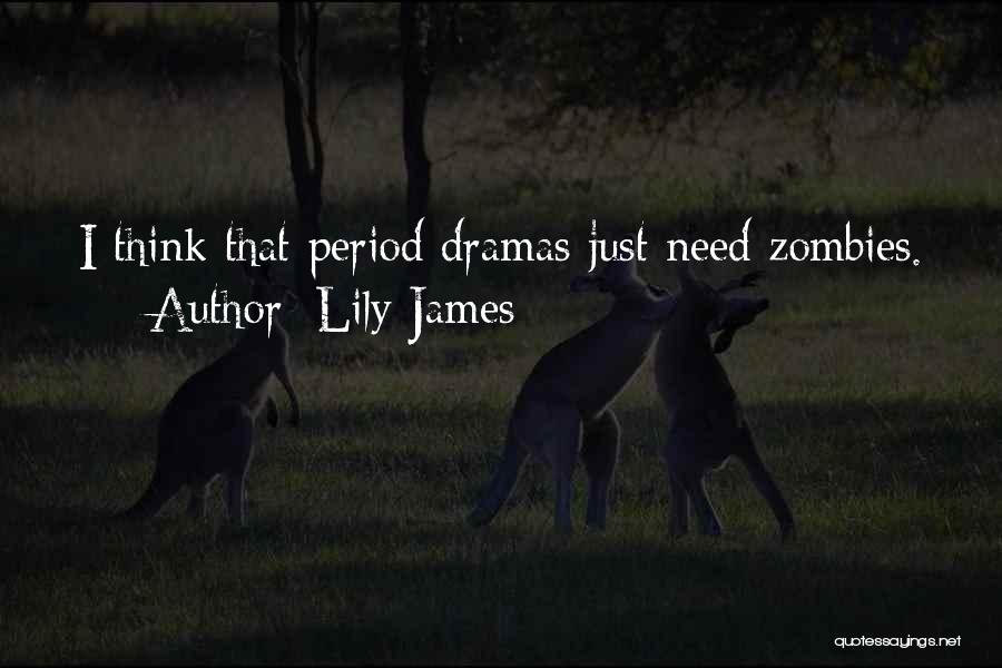 Lily James Quotes: I Think That Period Dramas Just Need Zombies.