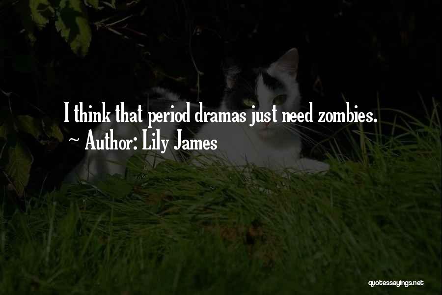 Lily James Quotes: I Think That Period Dramas Just Need Zombies.