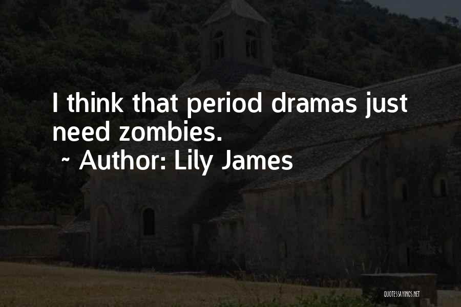 Lily James Quotes: I Think That Period Dramas Just Need Zombies.