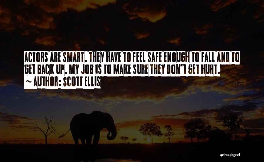 Scott Ellis Quotes: Actors Are Smart. They Have To Feel Safe Enough To Fall And To Get Back Up. My Job Is To