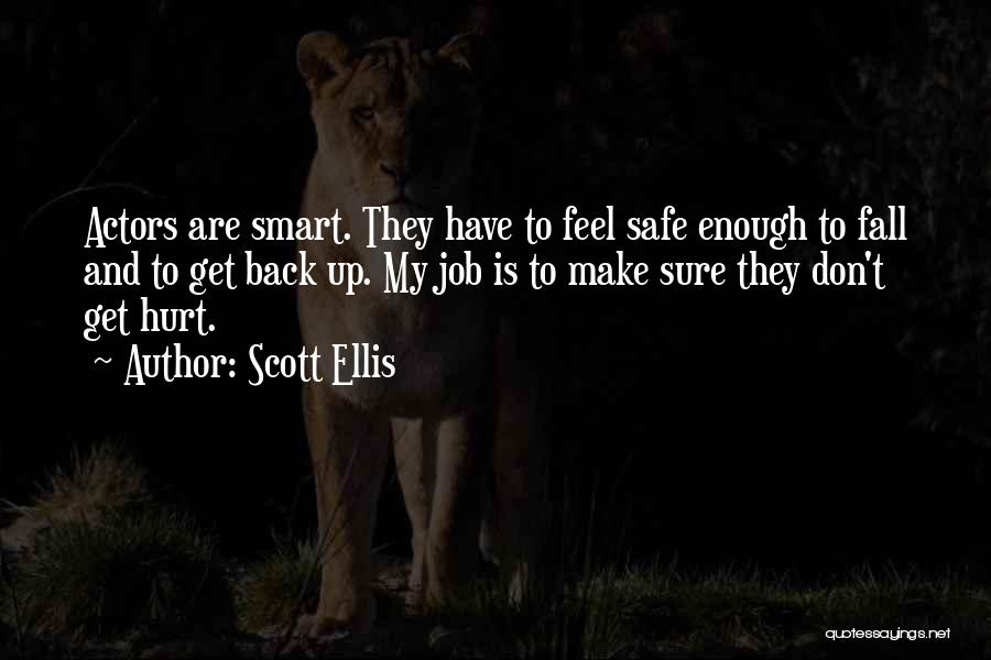 Scott Ellis Quotes: Actors Are Smart. They Have To Feel Safe Enough To Fall And To Get Back Up. My Job Is To