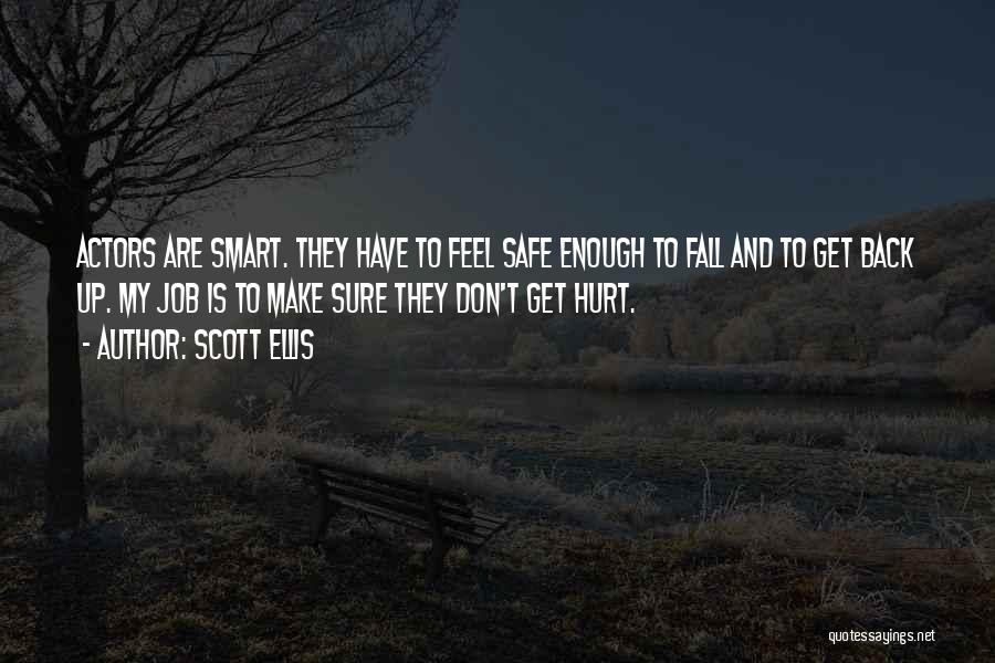 Scott Ellis Quotes: Actors Are Smart. They Have To Feel Safe Enough To Fall And To Get Back Up. My Job Is To